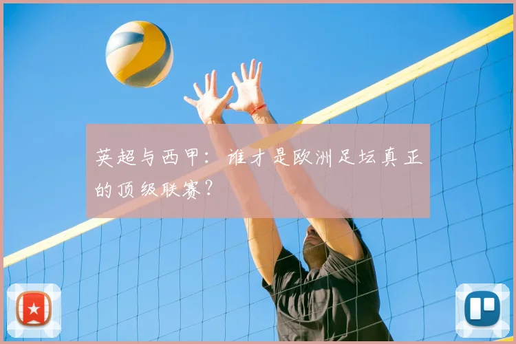 英超与西甲:谁才是欧洲足坛真正的顶级联赛?