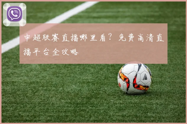 中超联赛直播哪里看?免费高清直播平台全攻略
