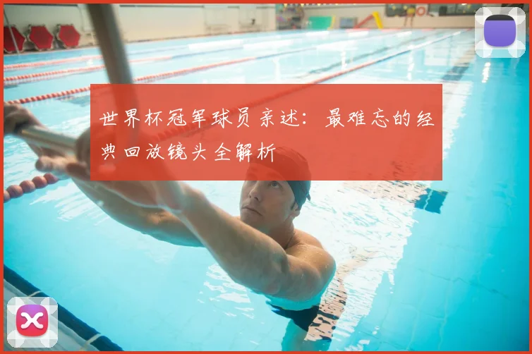 世界杯冠军球员亲述:最难忘的经典回放镜头全解析