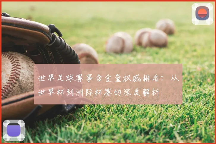 世界足球赛事含金量权威排名:从世界杯到洲际杯赛的深度解析