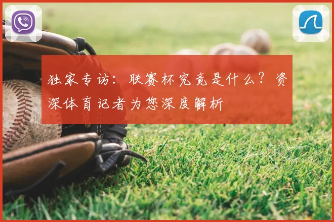 独家专访:联赛杯究竟是什么?资深体育记者为您深度解析