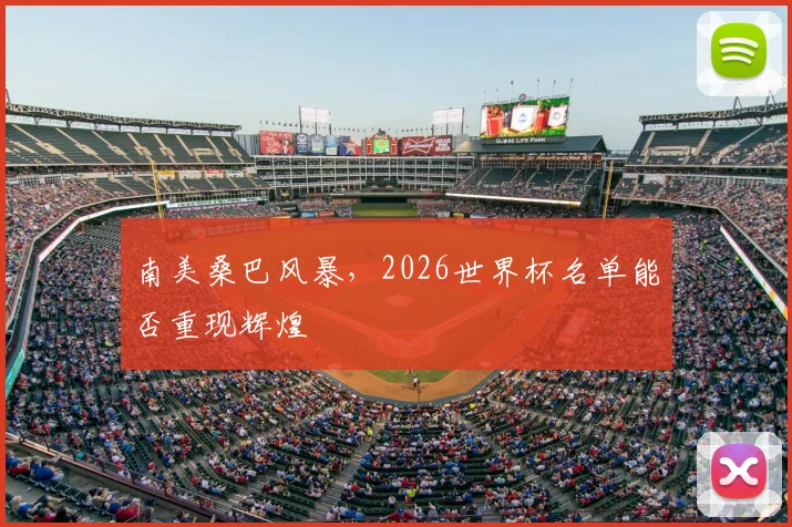 南美桑巴风暴,2026世界杯名单能否重现辉煌