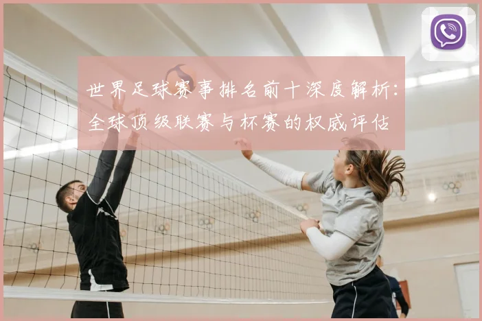 世界足球赛事排名前十深度解析：全球顶级联赛与杯赛的权威评估