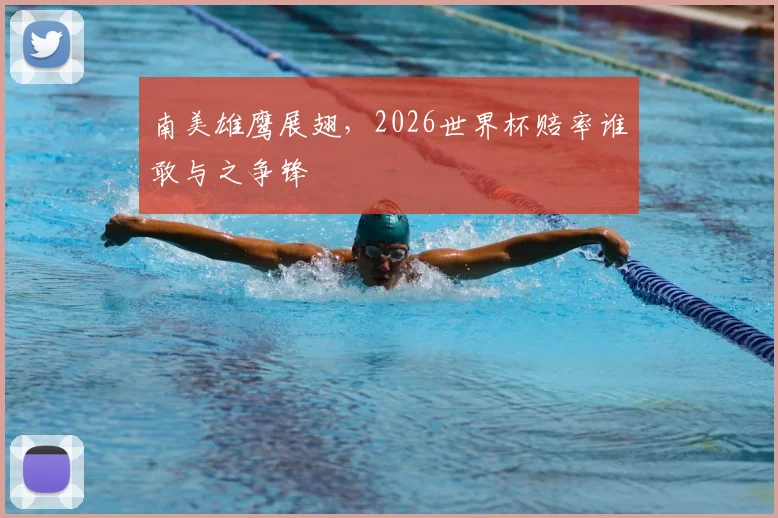 南美雄鹰展翅,2026世界杯赔率谁敢与之争锋