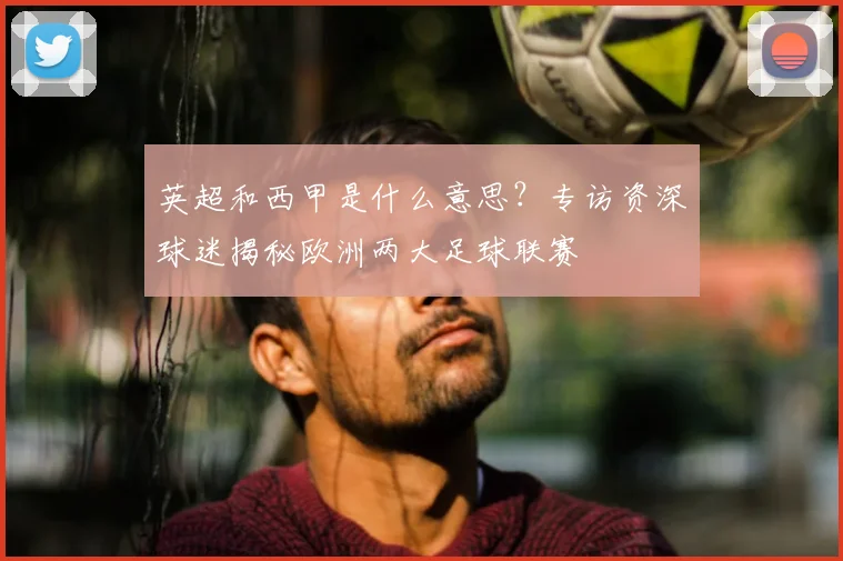 英超和西甲是什么意思？专访资深球迷揭秘欧洲两大足球联赛