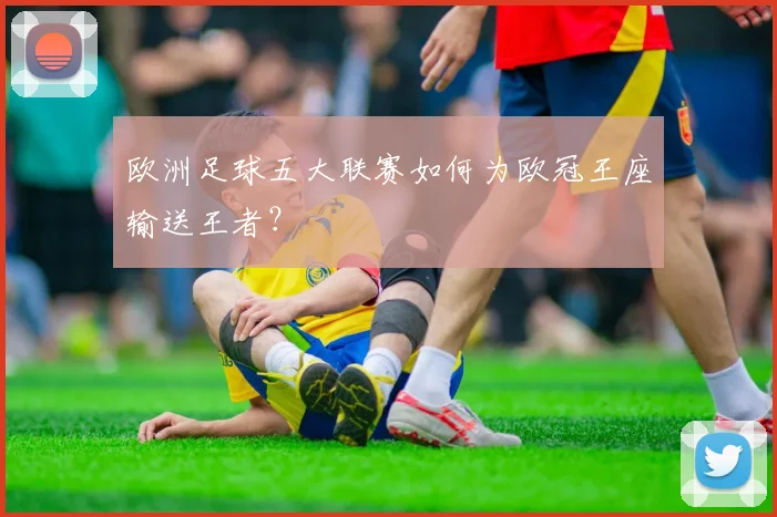 欧洲足球五大联赛如何为欧冠王座输送王者?